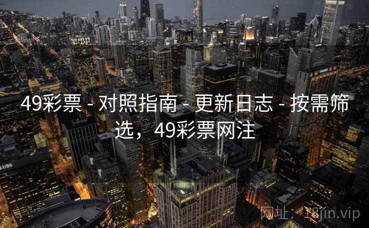 49彩票 - 对照指南 - 更新日志 - 按需筛选，49彩票网注