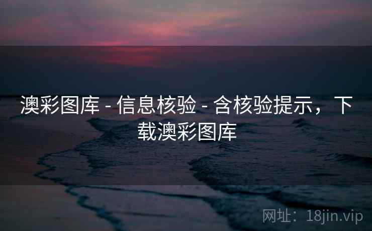 澳彩图库 - 信息核验 - 含核验提示,下载澳彩图库 澳彩图库 - 信息核验 - 含核验提示,下载澳彩图库