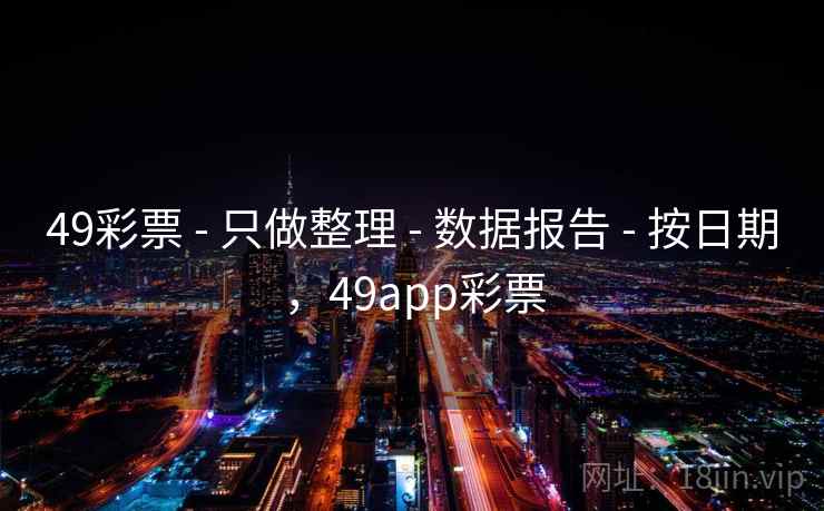 49彩票 - 只做整理 - 数据报告 - 按日期,49app彩票 49彩票 - 只做整理 - 数据报告 - 按日期,49app彩票