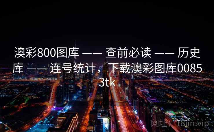 澳彩800图库 —— 查前必读 —— 历史库 —— 连号统计,下载澳彩图库00853tk 澳彩800图库 —— 查前必读 —— 历史库 —— 连号统计,下载澳彩图库00853tk
