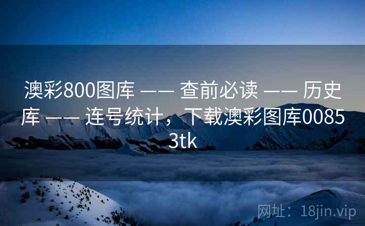 澳彩800图库 —— 查前必读 —— 历史库 —— 连号统计,下载澳彩图库00853tk 澳彩800图库 —— 查前必读 —— 历史库 —— 连号统计,下载澳彩图库00853tk