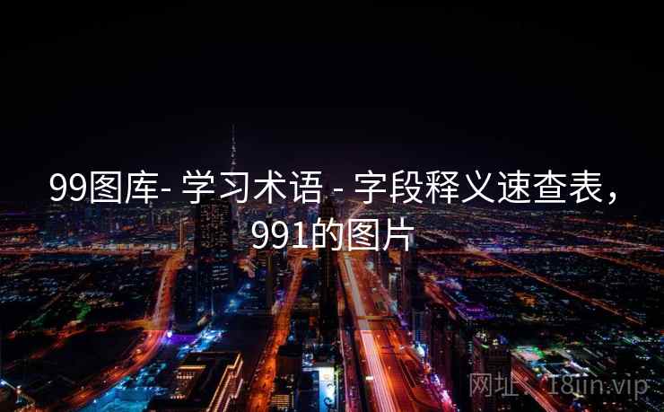 99图库- 学习术语 - 字段释义速查表，991的图片