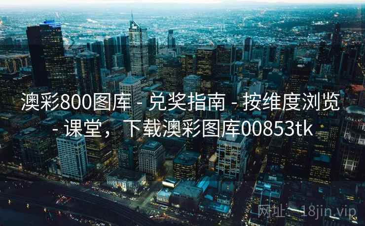 澳彩800图库 - 兑奖指南 - 按维度浏览 - 课堂,下载澳彩图库00853tk 澳彩800图库 - 兑奖指南 - 按维度浏览 - 课堂,下载澳彩图库00853tk