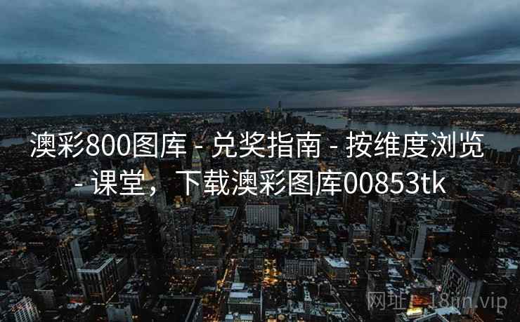 澳彩800图库 - 兑奖指南 - 按维度浏览 - 课堂,下载澳彩图库00853tk 澳彩800图库 - 兑奖指南 - 按维度浏览 - 课堂,下载澳彩图库00853tk
