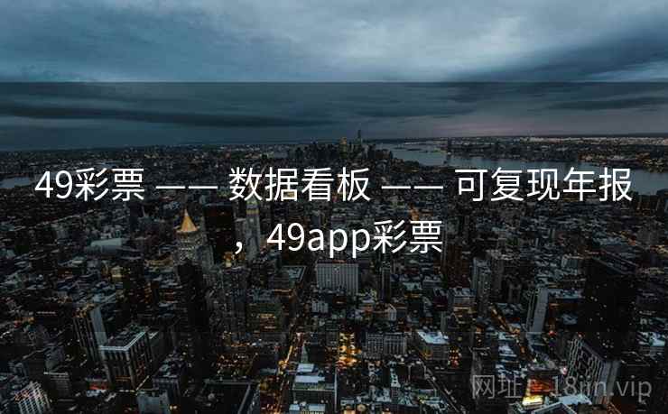 49彩票 —— 数据看板 —— 可复现年报，49app彩票