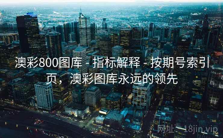 澳彩800图库 - 指标解释 - 按期号索引页,澳彩图库永远的领先 澳彩800图库 - 指标解释 - 按期号索引页,澳彩图库永远的领先