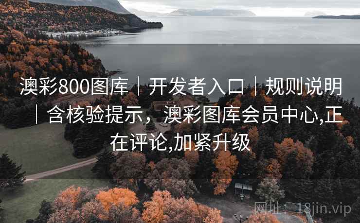 澳彩800图库|开发者入口|规则说明|含核验提示,澳彩图库会员中心,正在评论,加紧升级 澳彩800图库|开发者入口|规则说明|含核验提示,澳彩图库会员中心,正在评论,加紧升级