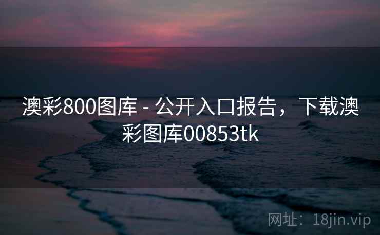 澳彩800图库 - 公开入口报告，下载澳彩图库00853tk