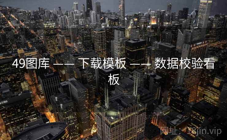 49图库 —— 下载模板 —— 数据校验看板