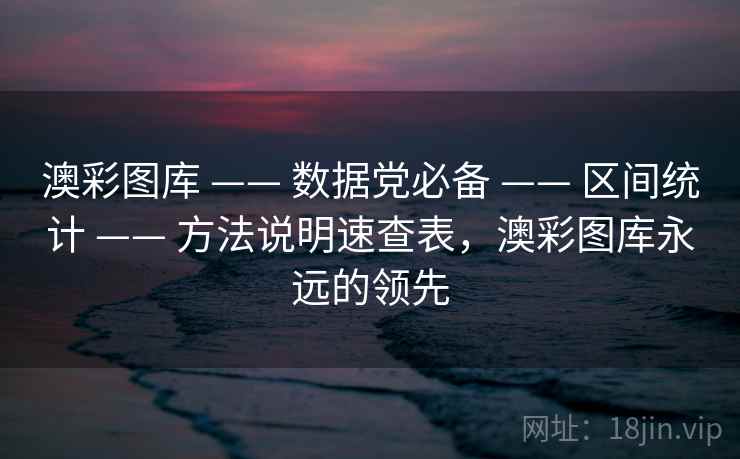 澳彩图库 —— 数据党必备 —— 区间统计 —— 方法说明速查表,澳彩图库永远的领先 澳彩图库 —— 数据党必备 —— 区间统计 —— 方法说明速查表,澳彩图库永远的领先