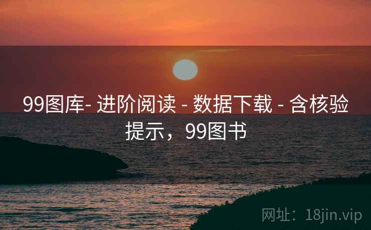 99图库- 进阶阅读 - 数据下载 - 含核验提示，99图书