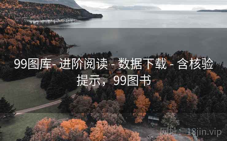 99图库- 进阶阅读 - 数据下载 - 含核验提示，99图书