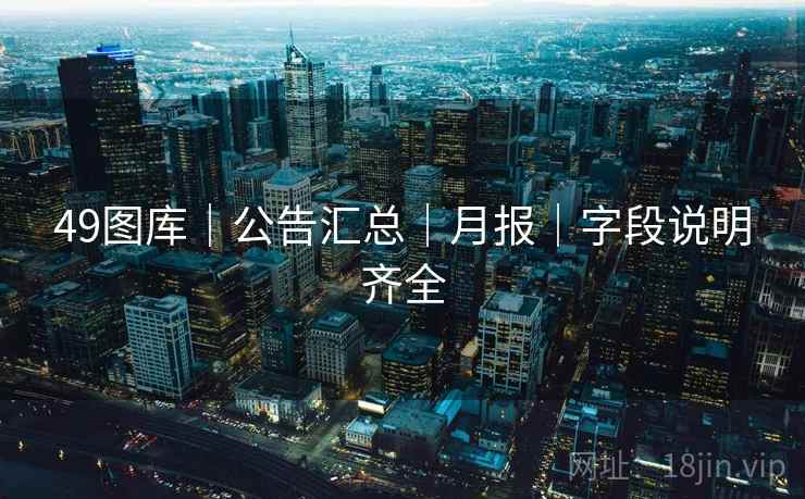 49图库｜公告汇总｜月报｜字段说明齐全