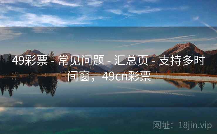 49彩票 - 常见问题 - 汇总页 - 支持多时间窗,49cn彩票 49彩票 - 常见问题 - 汇总页 - 支持多时间窗,49cn彩票
