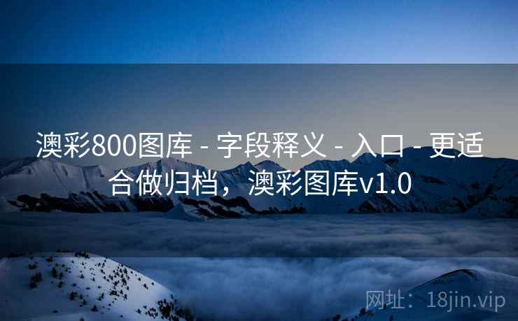 澳彩800图库 - 字段释义 - 入口 - 更适合做归档，澳彩图库v1.0
